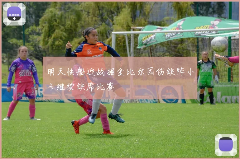 明天快船迎战掘金比尔因伤缺阵小卡继续缺席比赛