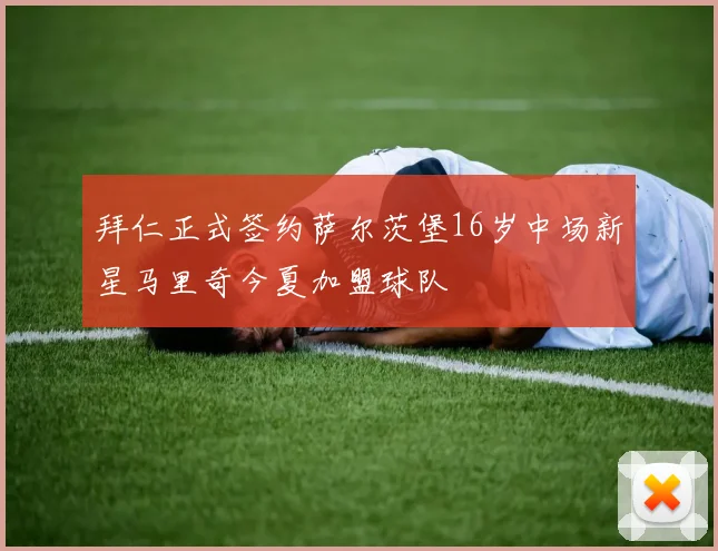 拜仁正式签约萨尔茨堡16岁中场新星马里奇今夏加盟球队