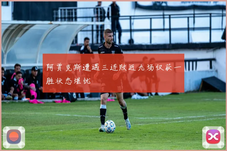 阿贾克斯遭遇三连败近九场仅获一胜状态堪忧