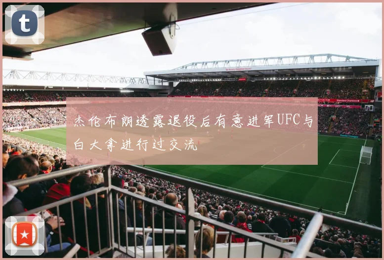杰伦布朗透露退役后有意进军UFC与白大拿进行过交流