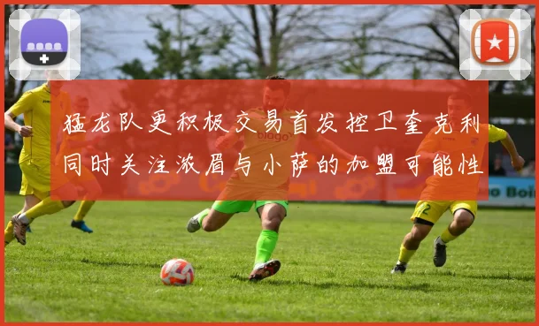 猛龙队更积极交易首发控卫奎克利同时关注浓眉与小萨的加盟可能性