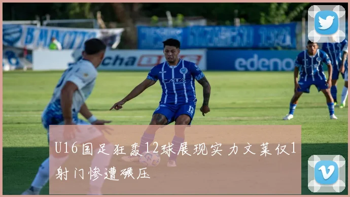 U16国足狂轰12球展现实力文莱仅1射门惨遭碾压