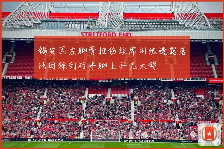 锡安因左脚骨挫伤缺席训练透露落地时踩到对手脚上并无大碍