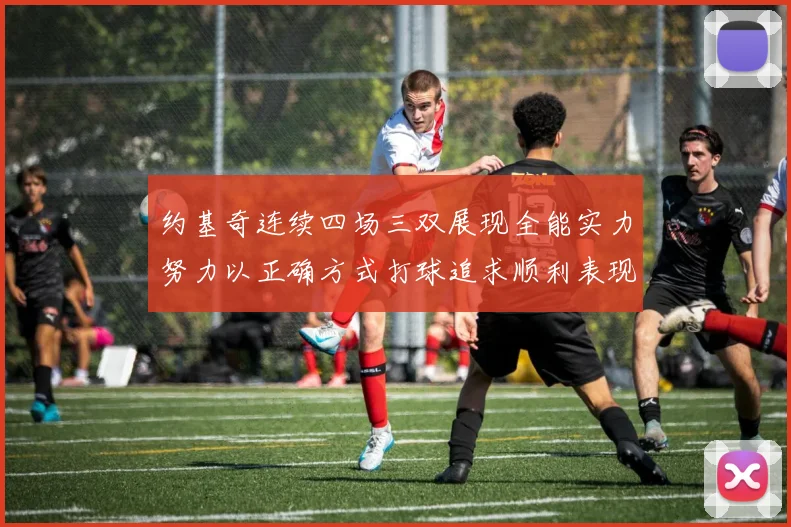 约基奇连续四场三双展现全能实力努力以正确方式打球追求顺利表现