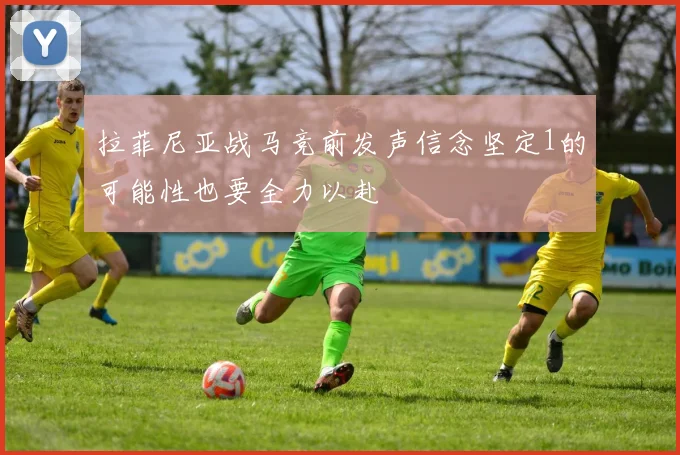 拉菲尼亚战马竞前发声信念坚定1的可能性也要全力以赴