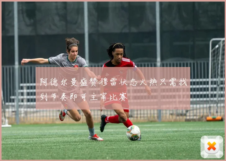 阿德尔曼盛赞穆雷状态火热只需找到节奏即可主宰比赛