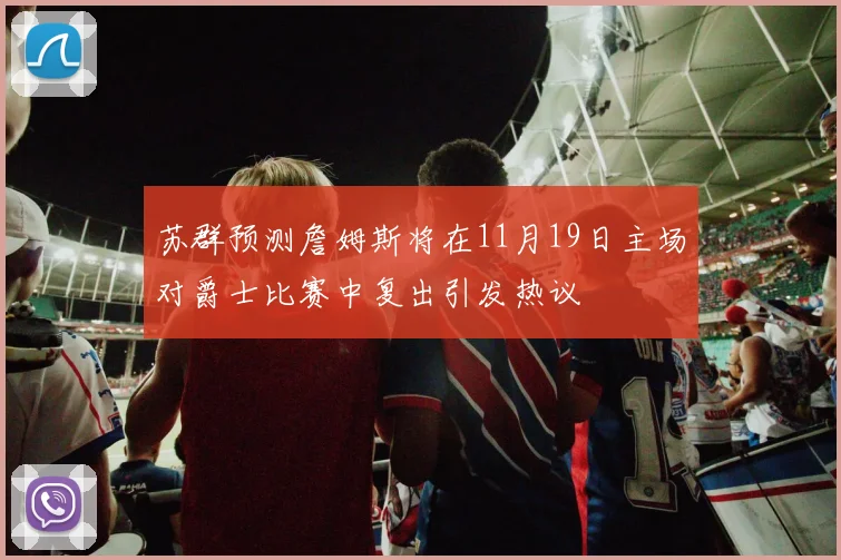 苏群预测詹姆斯将在11月19日主场对爵士比赛中复出引发热议