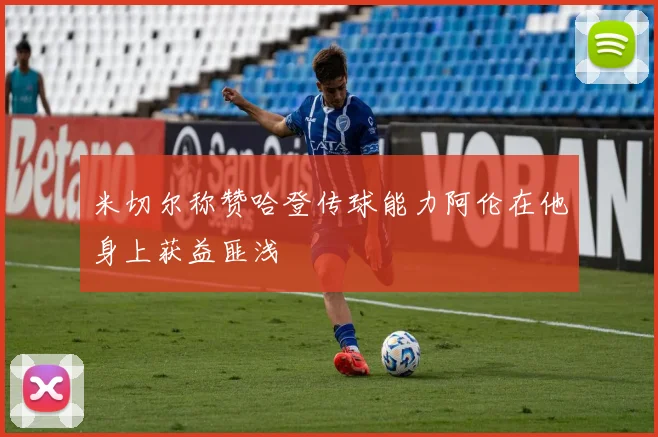 米切尔称赞哈登传球能力阿伦在他身上获益匪浅
