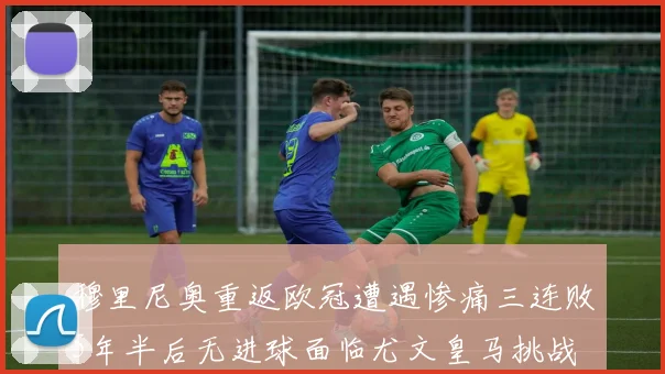 穆里尼奥重返欧冠遭遇惨痛三连败5年半后无进球面临尤文皇马挑战