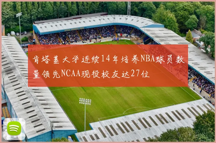 肯塔基大学连续14年培养NBA球员数量领先NCAA现役校友达27位