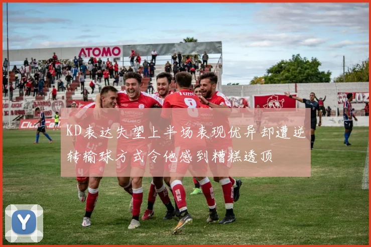 KD表达失望上半场表现优异却遭逆转输球方式令他感到糟糕透顶