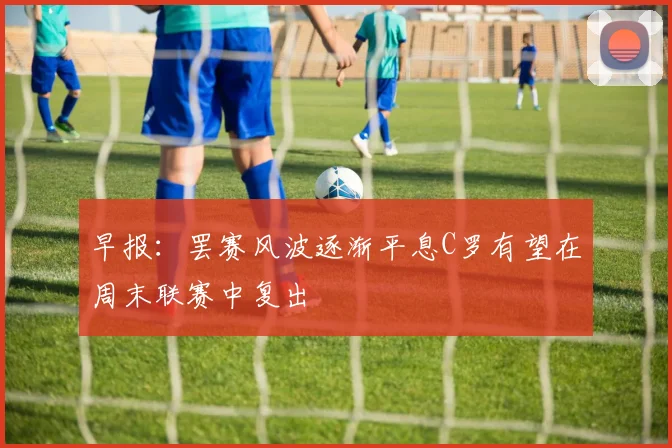 早报：罢赛风波逐渐平息C罗有望在周末联赛中复出