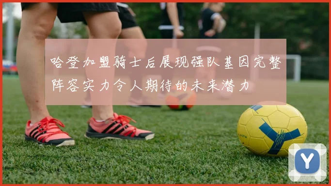 哈登加盟骑士后展现强队基因完整阵容实力令人期待的未来潜力