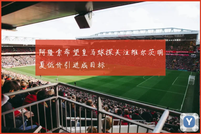 阿隆索希望皇马球探关注维尔茨明夏低价引进成目标