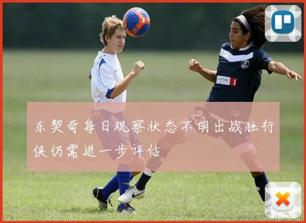 东契奇每日观察状态不明出战独行侠仍需进一步评估